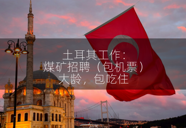 土耳其工作：煤矿招聘（包机票），大龄，包吃住