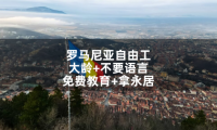 罗马尼亚自由工:大龄+不要语言+免费教育+拿永居