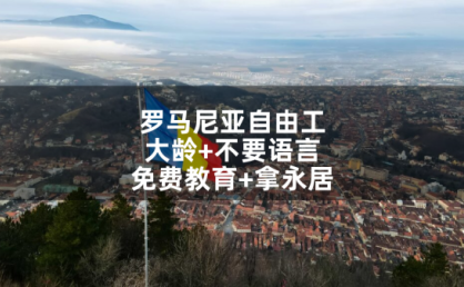 罗马尼亚自由工:大龄+不要语言+免费教育+拿永居