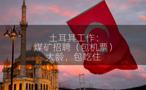 土耳其工作:煤矿招聘(包机票),大龄,包吃住